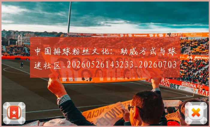 中国排球粉丝文化：助威方式与球迷社区_20260526143233_20260703202646