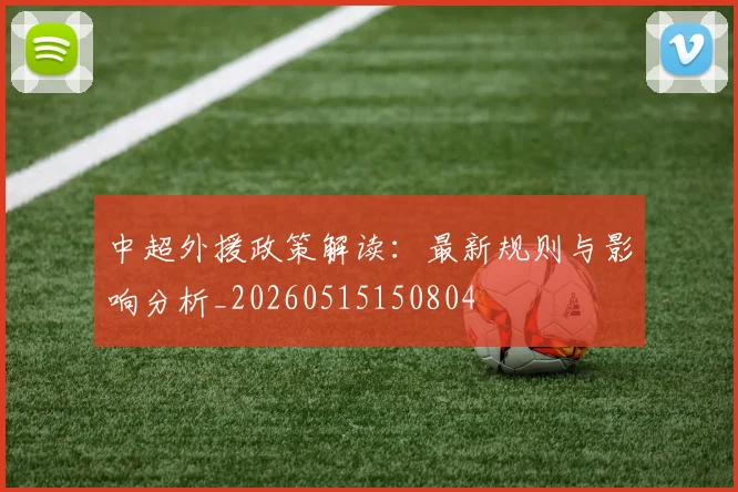 中超外援政策解读：最新规则与影响分析_20260515150804
