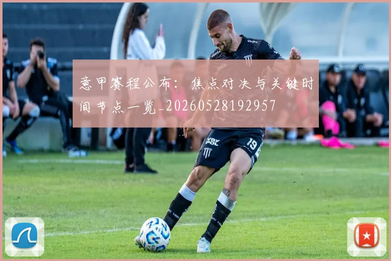 意甲赛程公布：焦点对决与关键时间节点一览_20260528192957