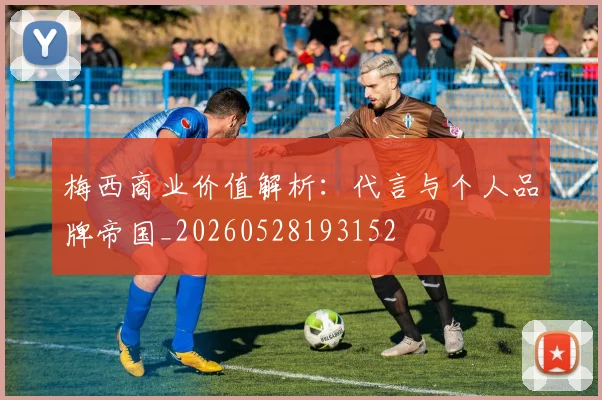 梅西商业价值解析：代言与个人品牌帝国_20260528193152