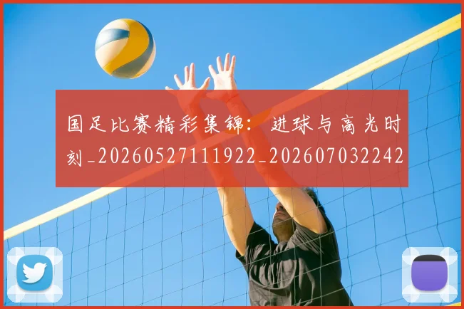 国足比赛精彩集锦：进球与高光时刻_20260527111922_20260703224218_20260719164917