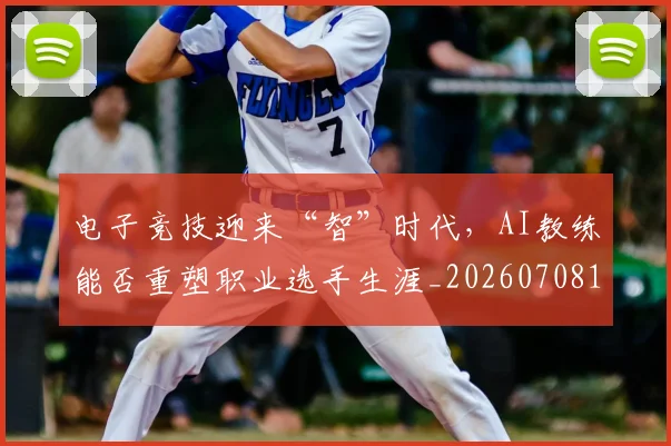 电子竞技迎来“智”时代,AI教练能否重塑职业选手生涯_20260708192703