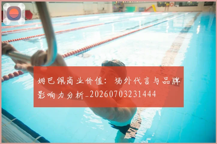 姆巴佩商业价值：场外代言与品牌影响力分析_20260703231444