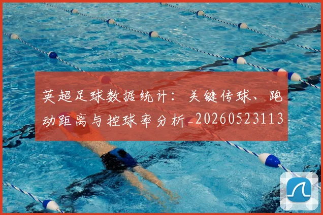英超足球数据统计:关键传球、跑动距离与控球率分析_20260523113750