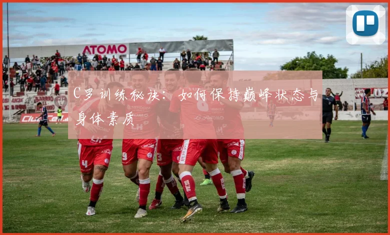 C罗训练秘诀：如何保持巅峰状态与身体素质