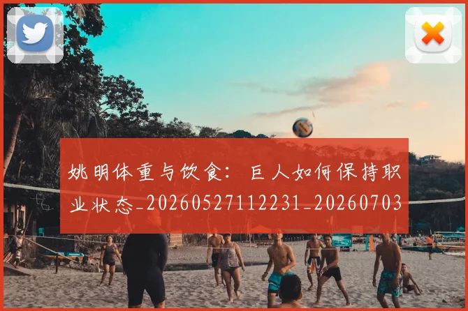 姚明体重与饮食：巨人如何保持职业状态_20260527112231_20260703232530