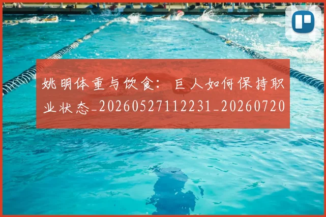 姚明体重与饮食：巨人如何保持职业状态_20260527112231_20260720191356