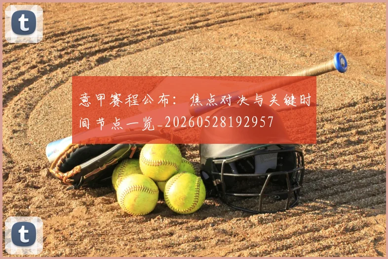意甲赛程公布：焦点对决与关键时间节点一览_20260528192957