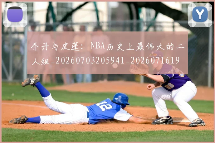 乔丹与皮蓬:NBA历史上最伟大的二人组_20260703205941_20260716191829