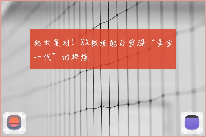 经典复刻！XX教练能否重现“黄金一代”的辉煌