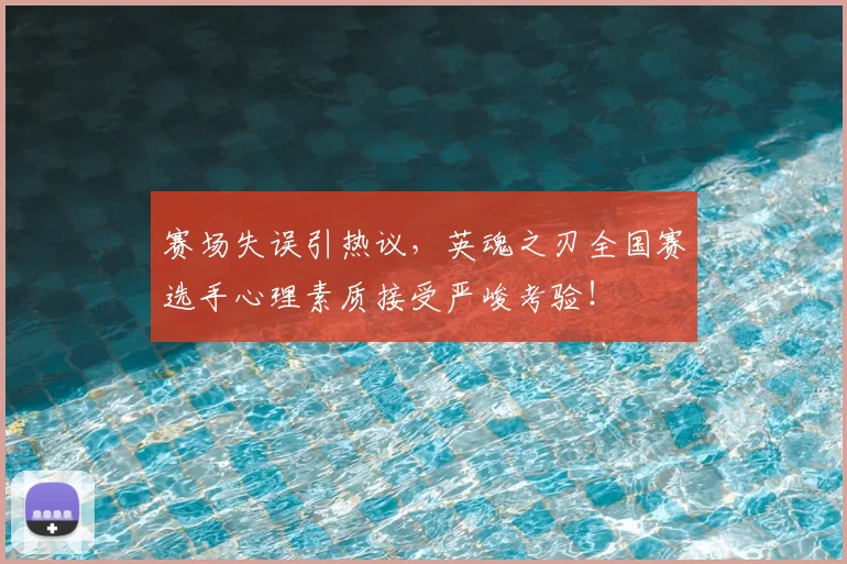 赛场失误引热议，英魂之刃全国赛选手心理素质接受严峻考验！