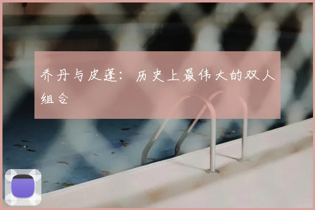 乔丹与皮蓬：历史上最伟大的双人组合
