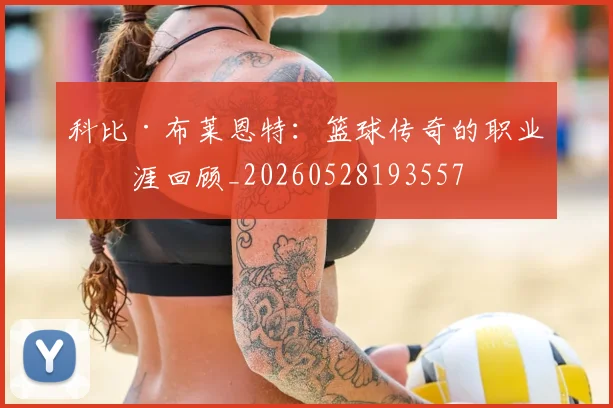科比·布莱恩特:篮球传奇的职业生涯回顾_20260528193557