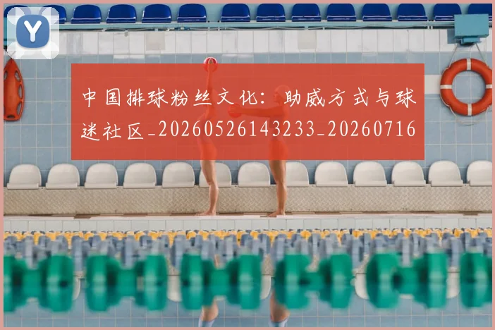 中国排球粉丝文化:助威方式与球迷社区_20260526143233_20260716182321
