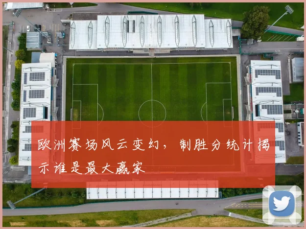 欧洲赛场风云变幻，制胜分统计揭示谁是最大赢家