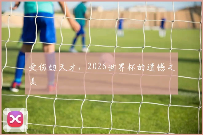 受伤的天才,2026世界杯的遗憾之美