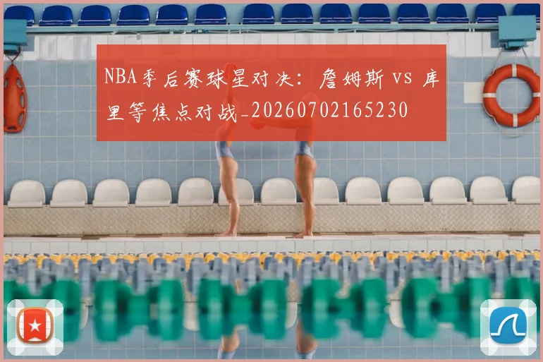 NBA季后赛球星对决:詹姆斯 vs 库里等焦点对战_20260702165230