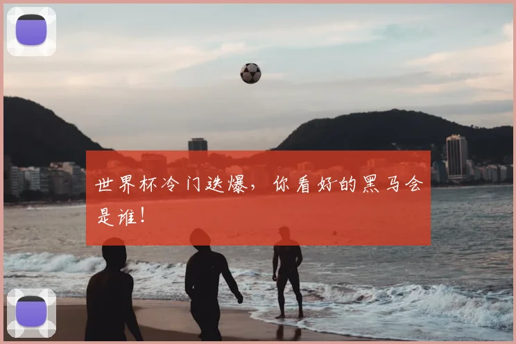 世界杯冷门迭爆，你看好的黑马会是谁！