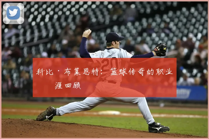 科比·布莱恩特:篮球传奇的职业生涯回顾
