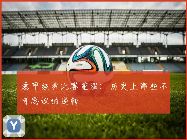 意甲经典比赛重温：历史上那些不可思议的逆转