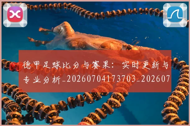 德甲足球比分与赛果：实时更新与专业分析_20260704173703_20260722162614