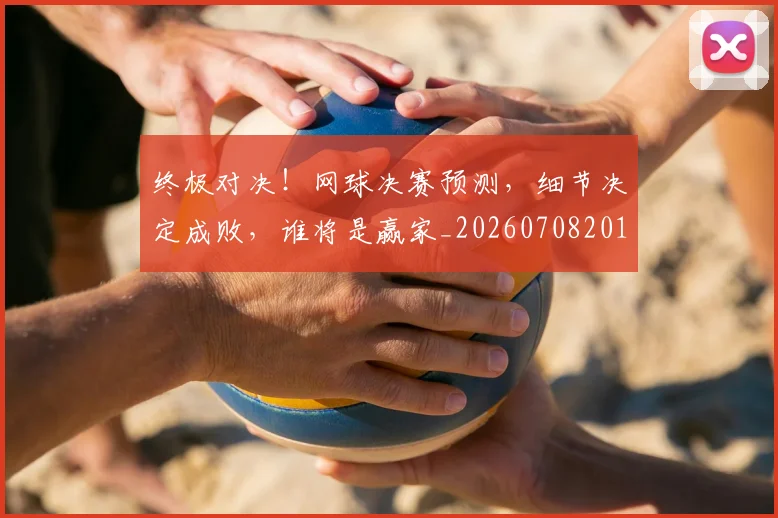 终极对决！网球决赛预测，细节决定成败，谁将是赢家_20260708201155
