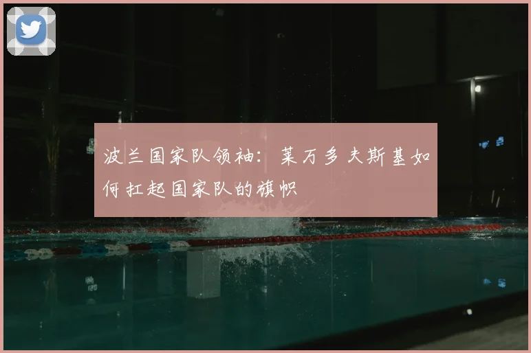波兰国家队领袖:莱万多夫斯基如何扛起国家队的旗帜