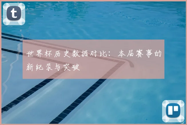 世界杯历史数据对比:本届赛事的新纪录与突破