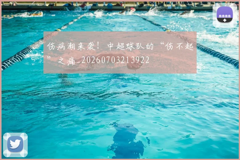 伤病潮来袭！中超球队的“伤不起”之痛_20260703213922