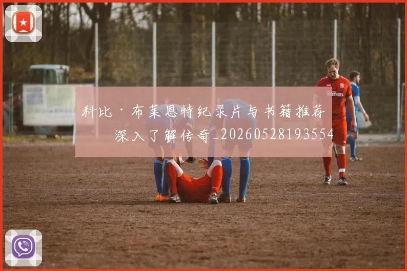 科比·布莱恩特纪录片与书籍推荐：深入了解传奇_20260528193554