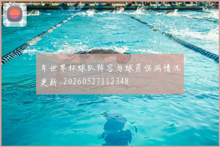 年世界杯球队阵容与球员伤病情况更新_20260527112348