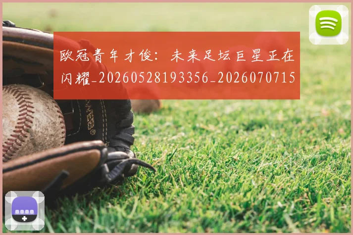 欧冠青年才俊：未来足坛巨星正在闪耀_20260528193356_20260707152041
