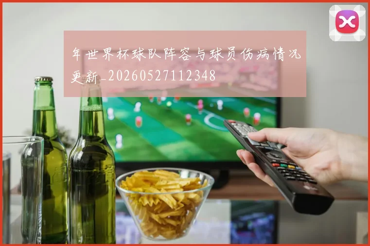 年世界杯球队阵容与球员伤病情况更新_20260527112348