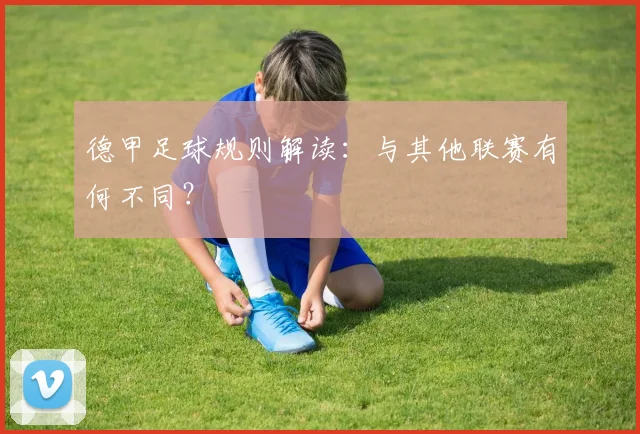 德甲足球规则解读：与其他联赛有何不同？