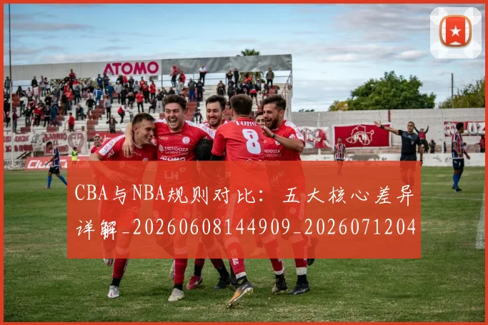 CBA与NBA规则对比：五大核心差异详解_20260608144909_20260712043309