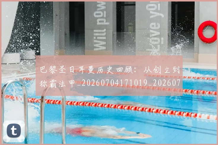 巴黎圣日耳曼历史回顾：从创立到称霸法甲_20260704171019_20260722154132