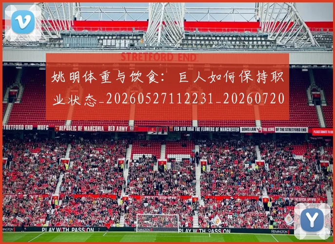 姚明体重与饮食：巨人如何保持职业状态_20260527112231_20260720191356