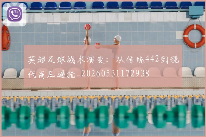 英超足球战术演变：从传统442到现代高压逼抢_20260531172938