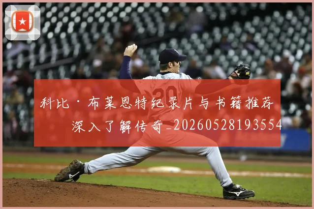 科比·布莱恩特纪录片与书籍推荐:深入了解传奇_20260528193554