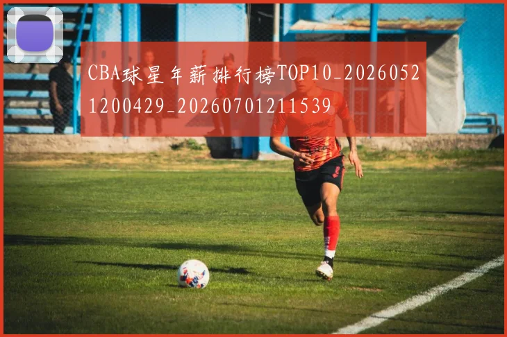 CBA球星年薪排行榜TOP10_20260521200429_20260701211539